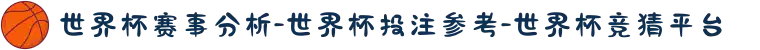 世界杯赛事分析-世界杯投注参考-世界杯竞猜平台